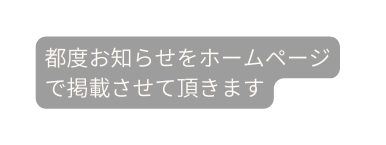 都度お知らせをホームページ で掲載させて頂きます